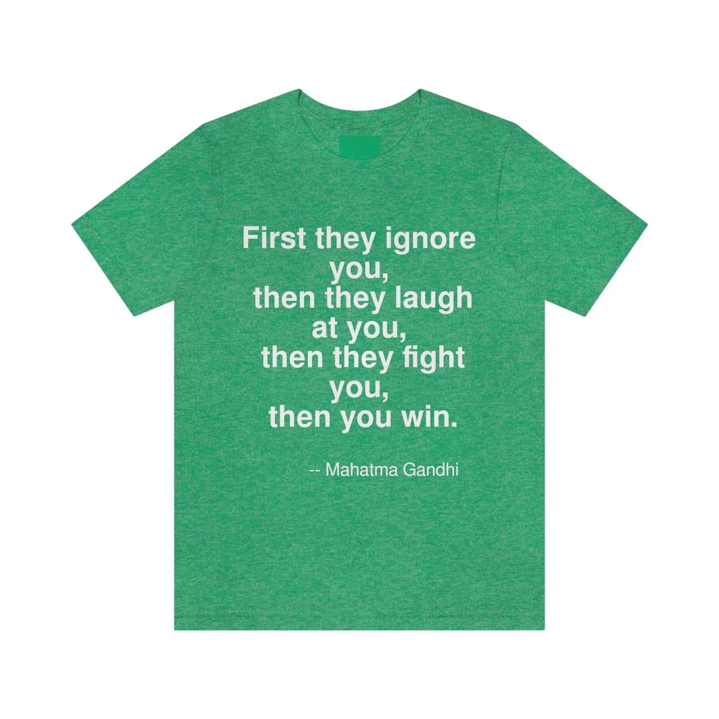 First they ignore you, then they laugh at you, then they fight you, then you win. -- Mahatma Gandhi. Adult premium quality t-shirt