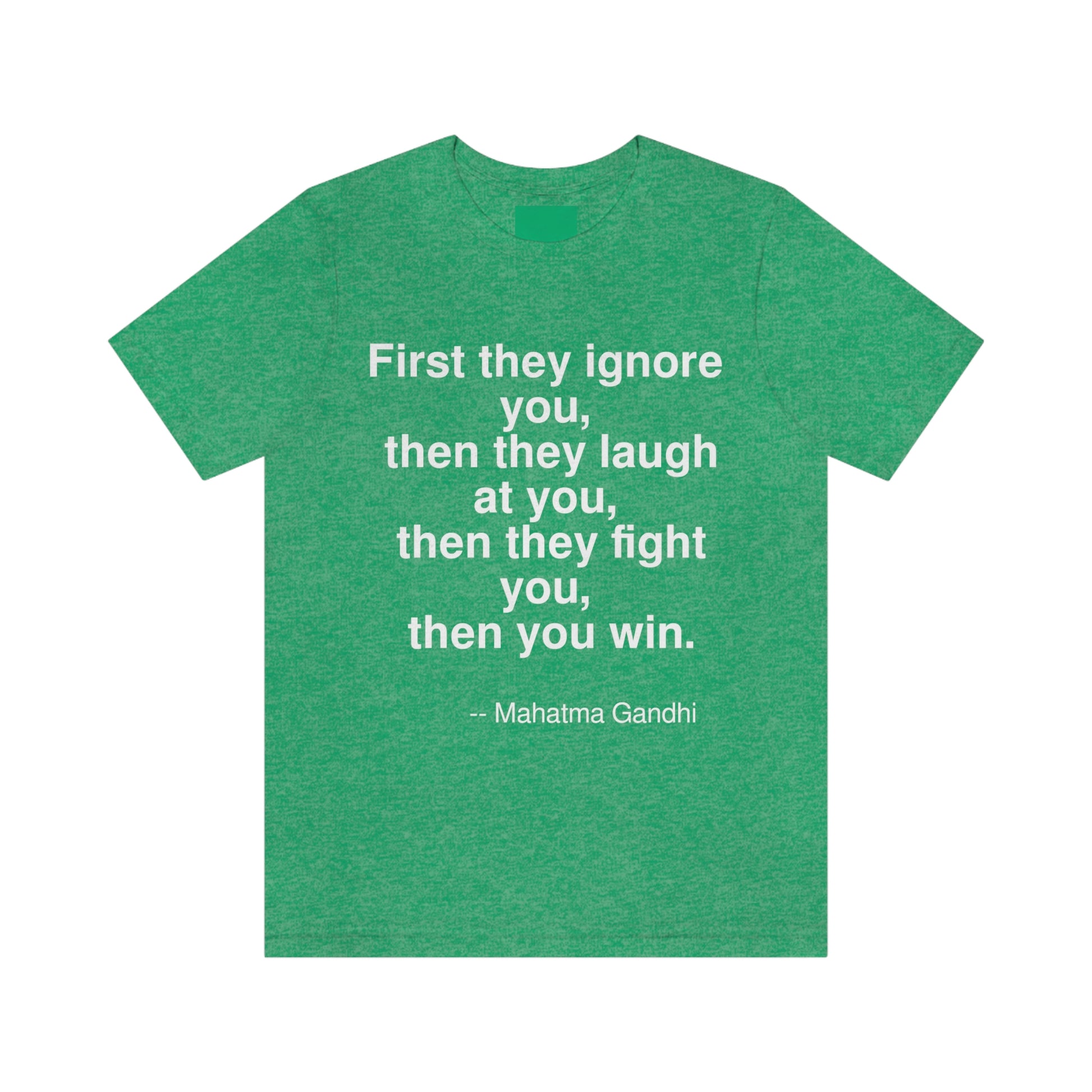 First they ignore you, then they laugh at you, then they fight you, then you win. -- Mahatma Gandhi. Adult premium quality t-shirt