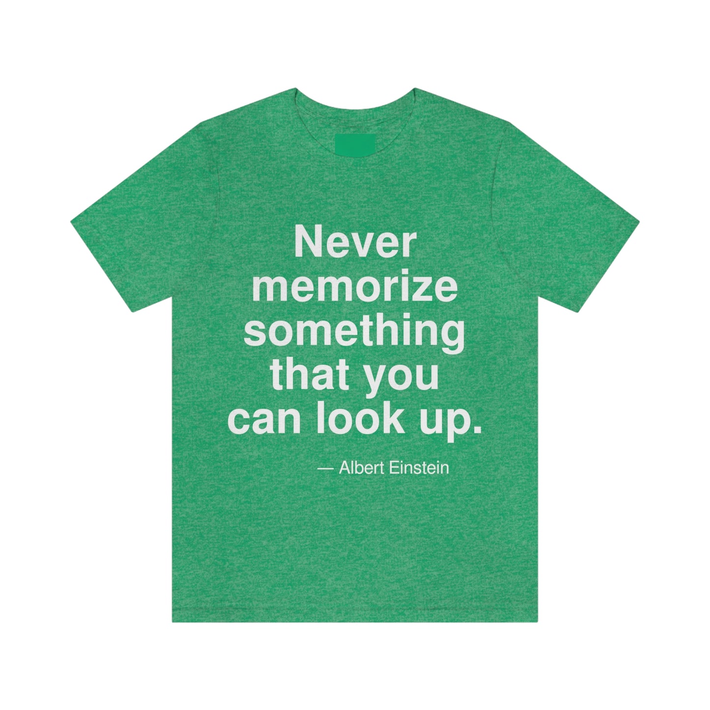 Never memorize something that you can look up. -- Albert Einstein. Adult premium quality t-shirt