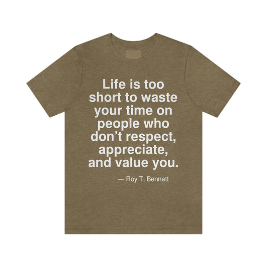 Life is too short to waste your time on people who don't respect, appreciate, and value you. -- Roy T. Bennett. Adult premium quality t-shirt