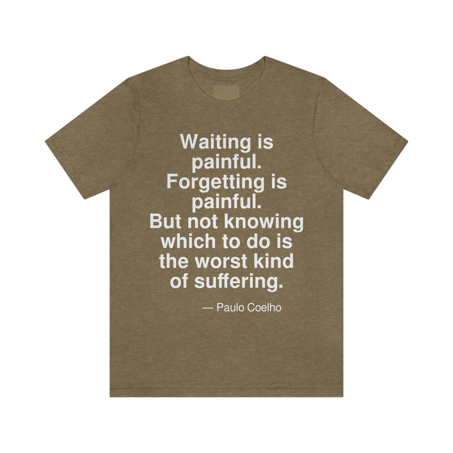 Waiting is painful. Forgetting is painful. But not knowing which to do is the worst kind of suffering. -- Paulo Coelho. Adult premium quality t-shirt