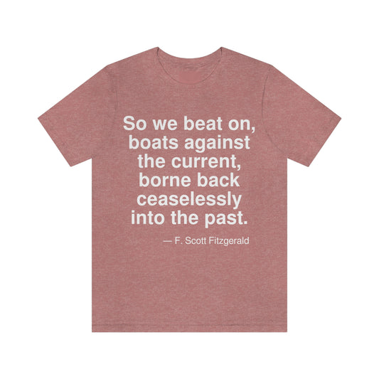 So we beat on, boats against the current, borne back ceaselessly into the past. -- F. Scott Fitzgerald. Adult premium quality t-shirt