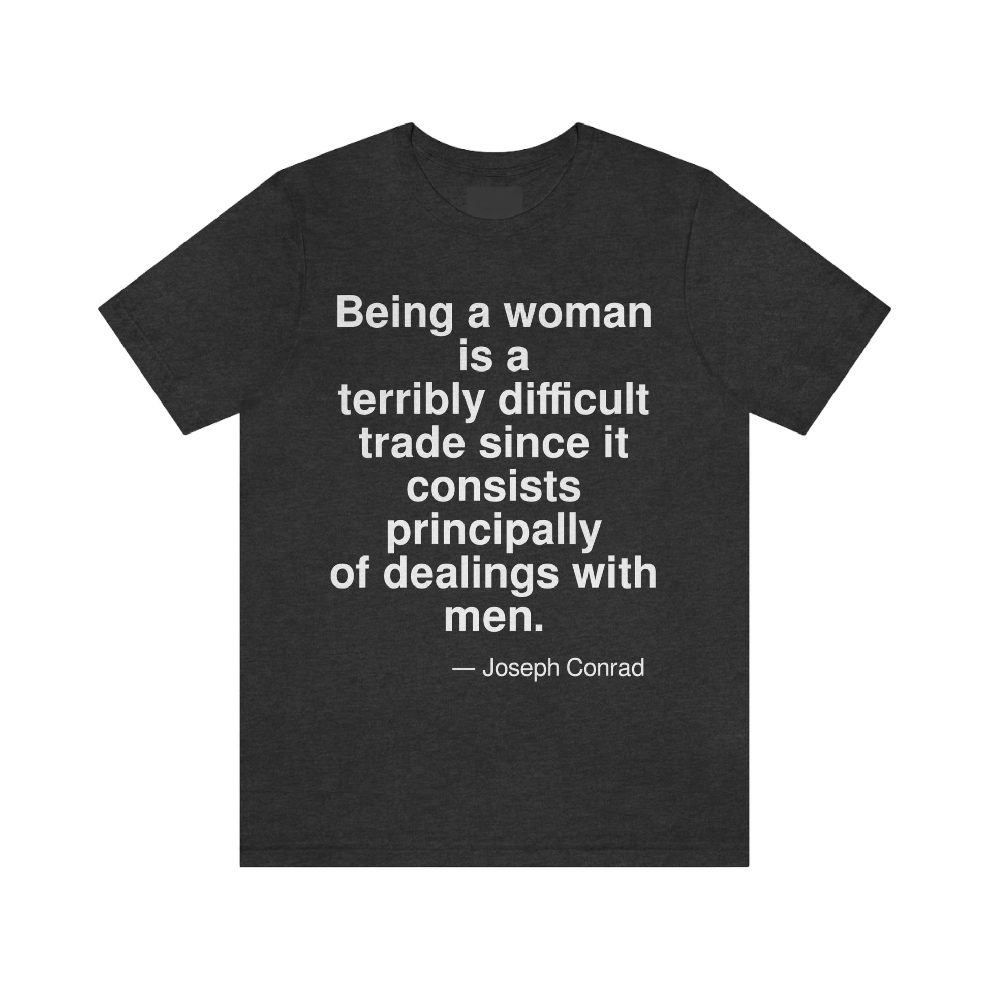 Being a woman is a terribly difficult trade since it consists principally of dealings with men. -- Joseph Conrad. Adult premium quality t-shirt