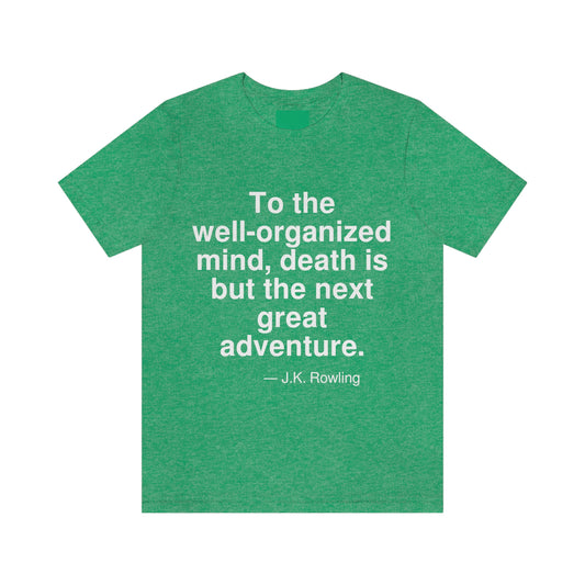 To the well-organized mind, death is but the next great adventure. -- J. K. Rowling. Adult premium quality t-shirt