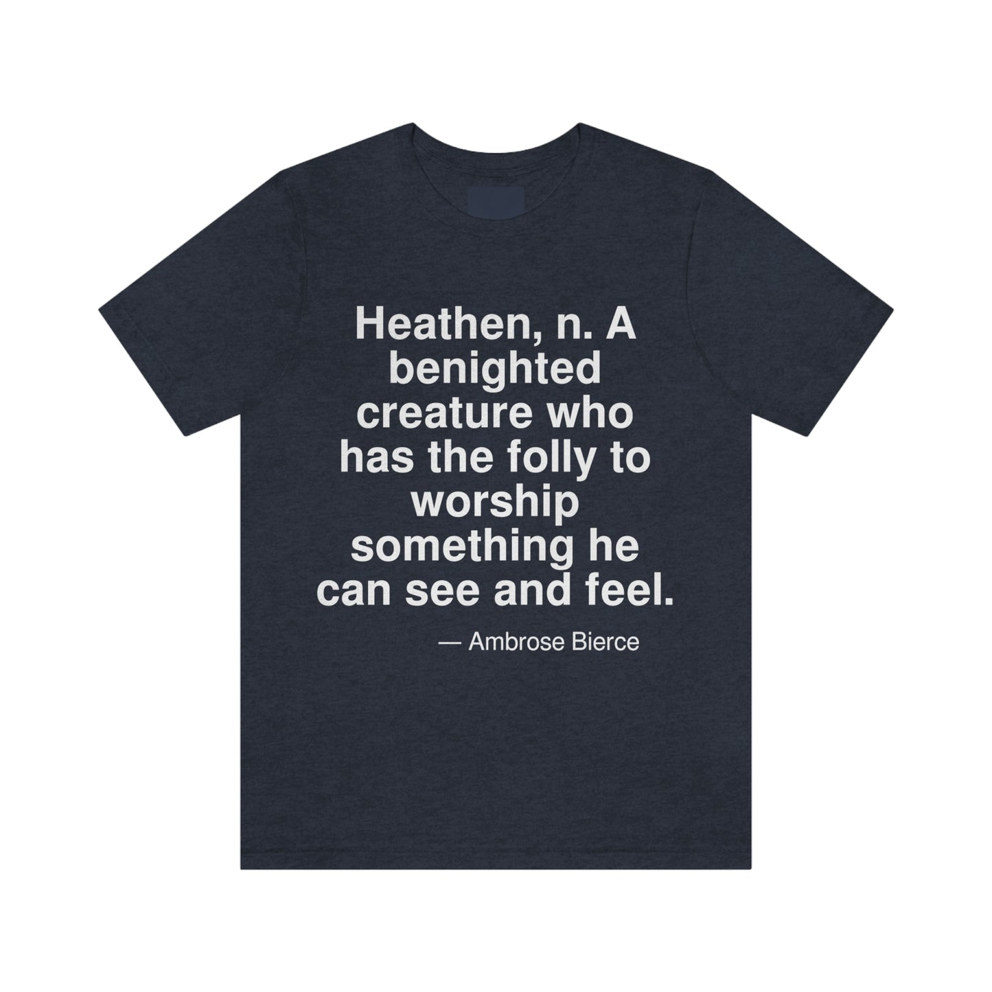 Heathen, n. A benighted creature who has the folly to worship something he can see and feel. -- Ambrose Bierce. Adult premium quality t-shirt