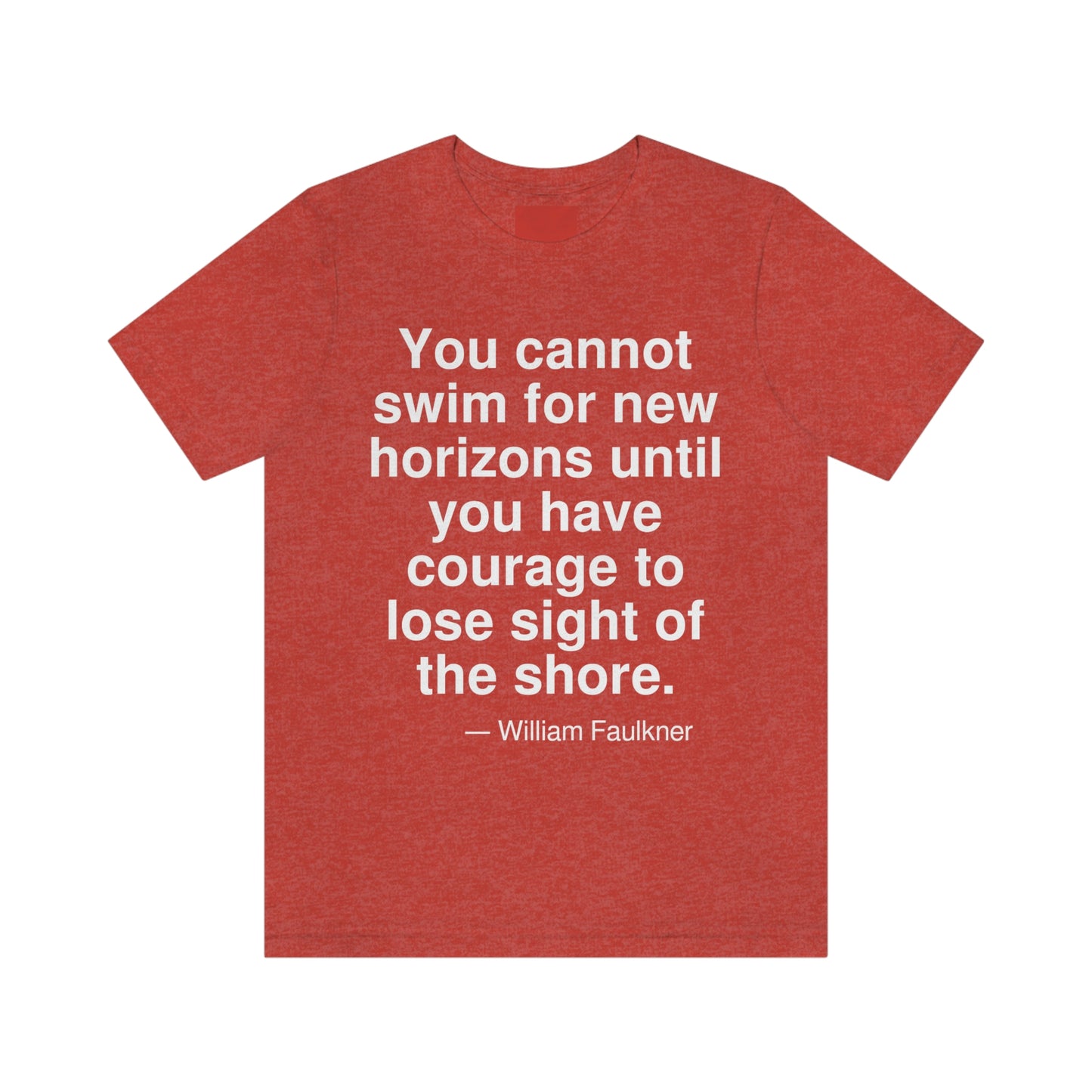 You cannot swim for new horizons until you have courage to lose sight of the shore. -- William Faulkner. Adult premium quality t-shirt