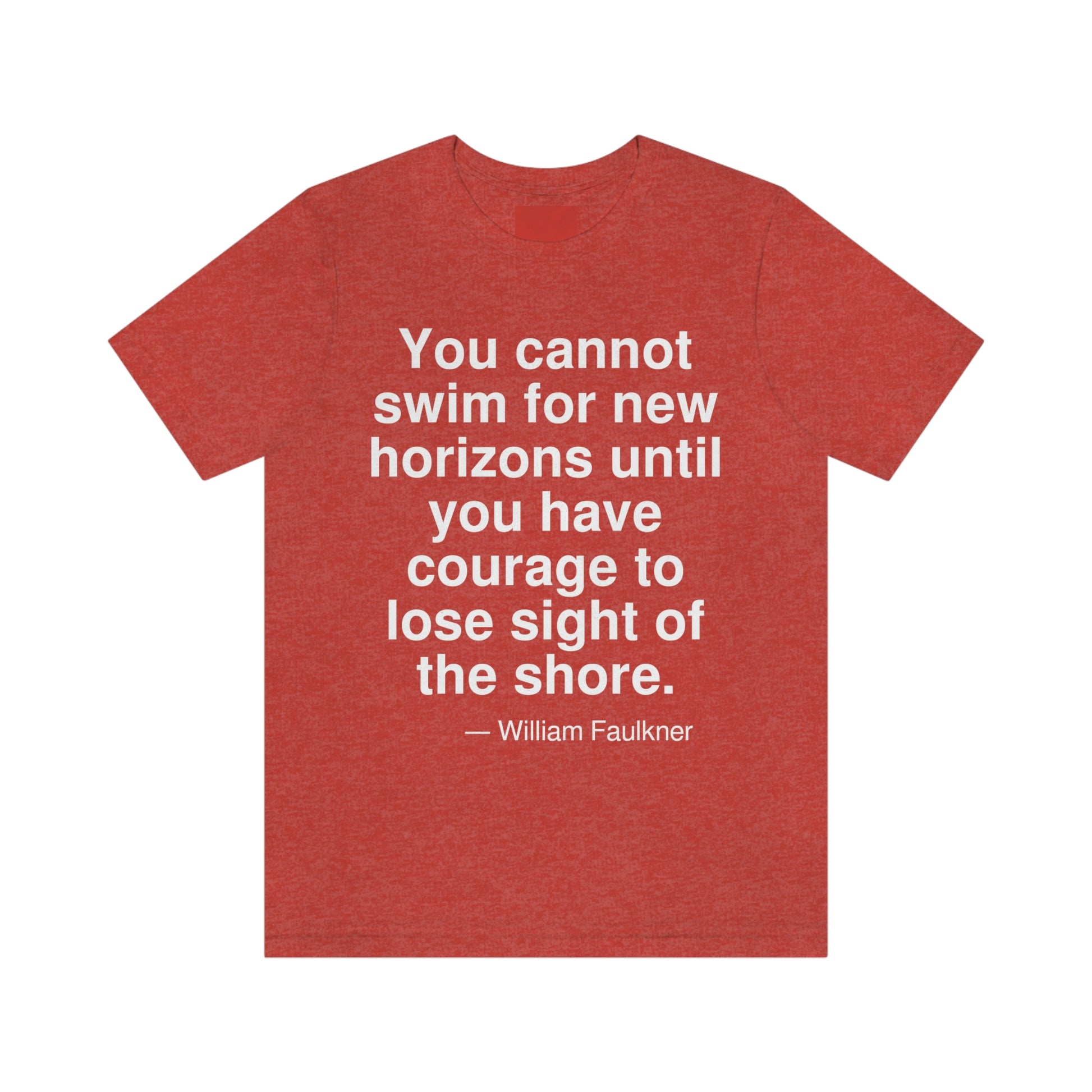 You cannot swim for new horizons until you have courage to lose sight of the shore. -- William Faulkner. Adult premium quality t-shirt