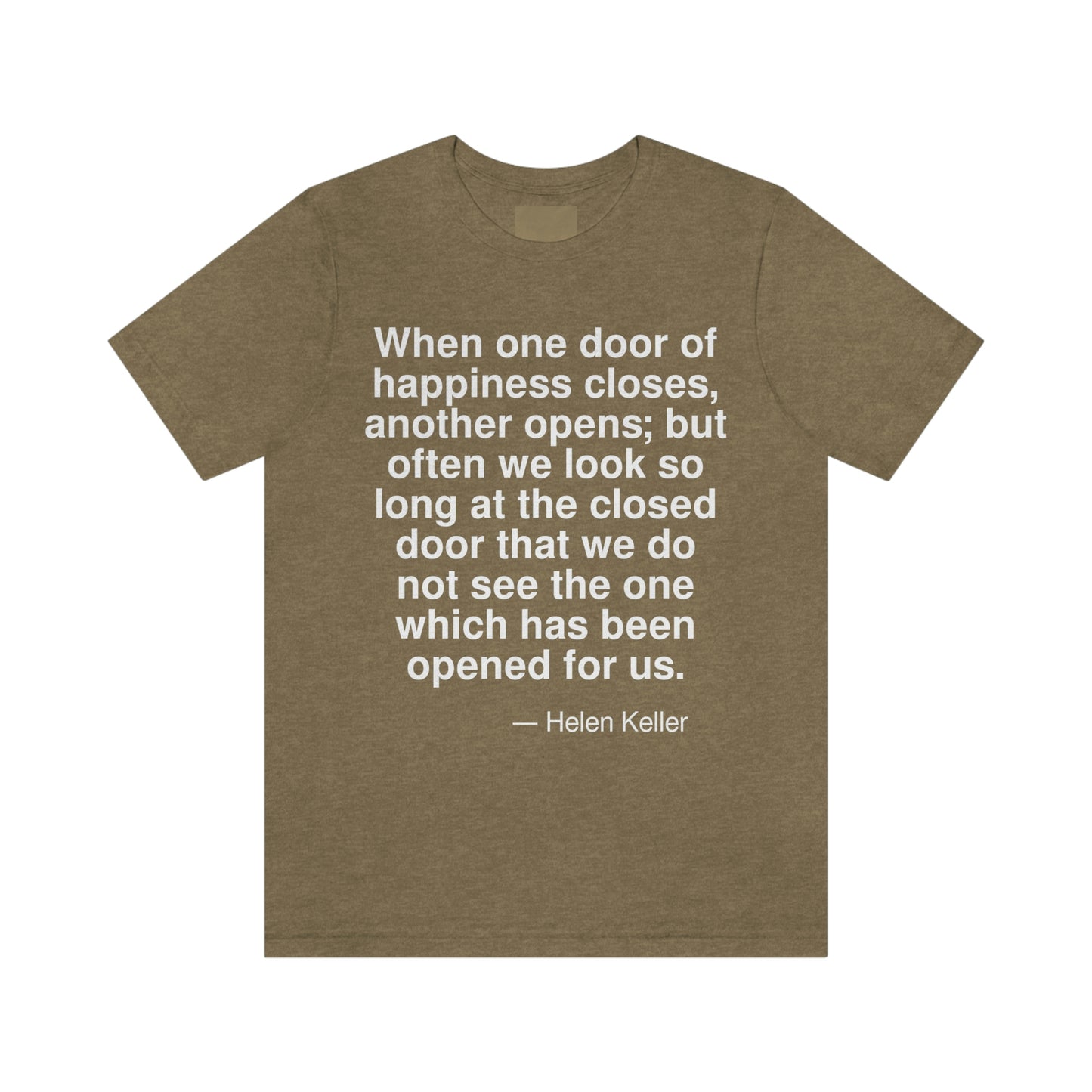 When one door of happiness closes, another opens; but often we look so long at the closed door that we do not see the one which has been opened for us. -- Helen Keller. Adult premium quality t-shirt