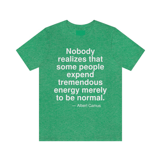 Nobody realizes that some people expend tremendous energy merely to be normal. -- Albert Camus. Adult premium quality t-shirt