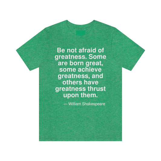 Be not afraid of greatness. Some are born great, some achieve greatness, and others have greatness thrust upon them. -- William Shakespeare. Adult premium quality t-shirt