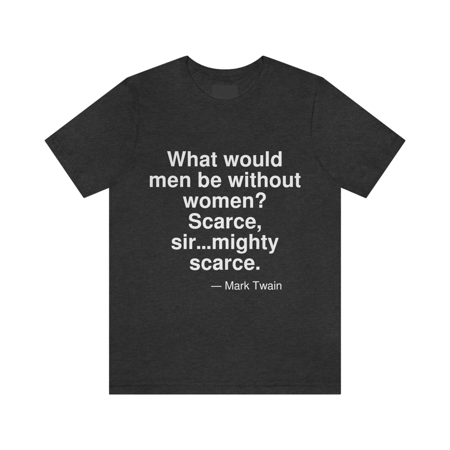 What would men be without women? Scarce, sir . . . mighty scarce. -- Mark Twain. Adult premium quality t-shirt