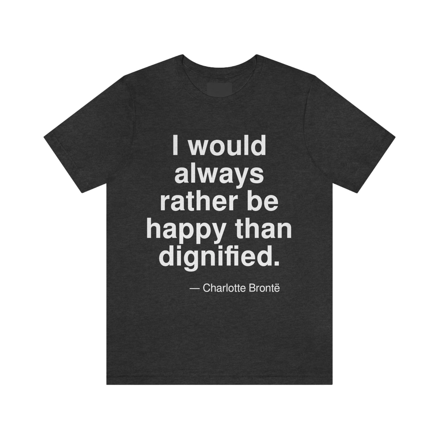 I would rather be happy than dignified. -- Charlotte Bronte. Adult premium quality t-shirt