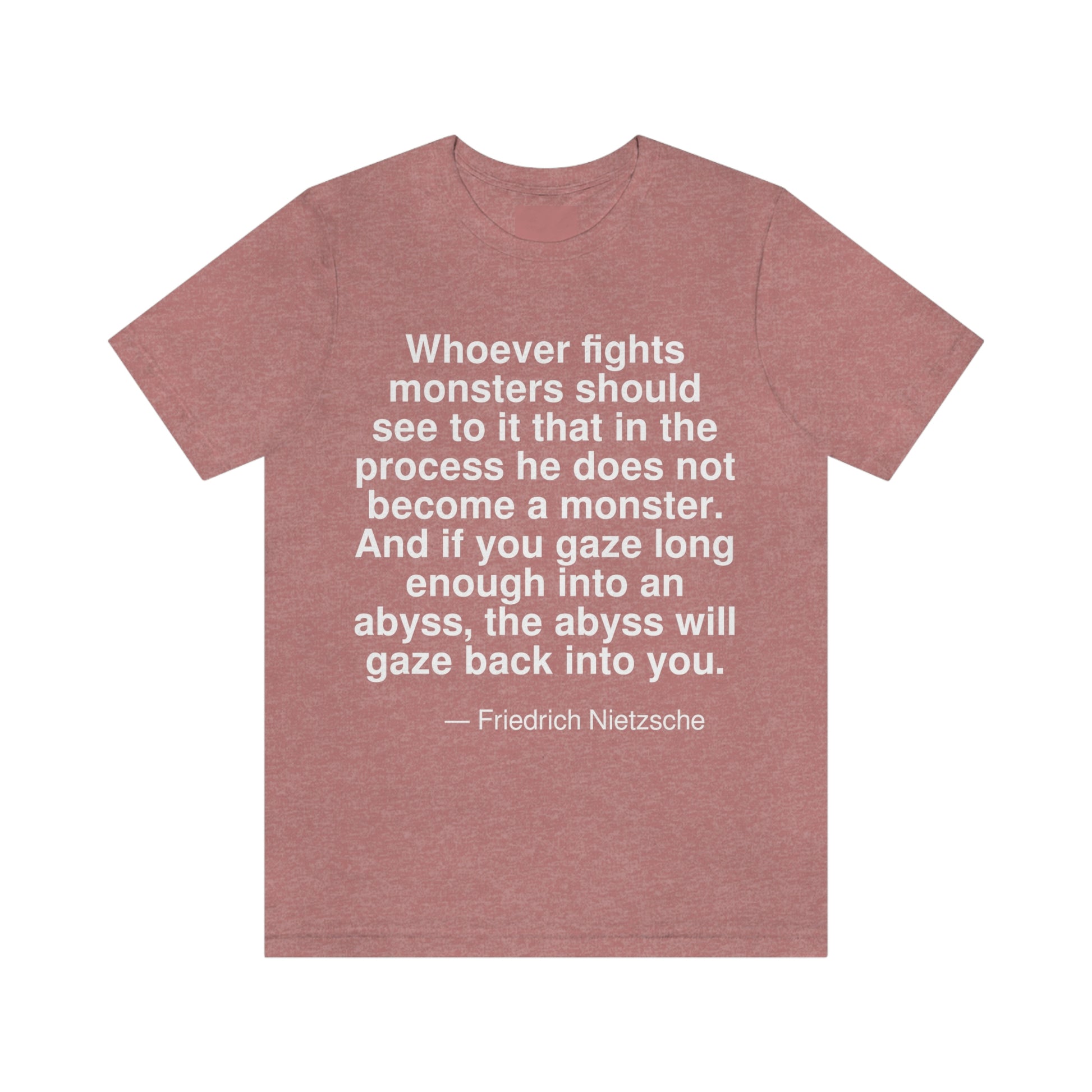 Whoever fights monsters should see to it that in the process he does not become a monster. And if you gaze long enough into an abyss, the abyss will gaze back into you. -- Friedrich Nietzsche. Adult premium quality t-shirt