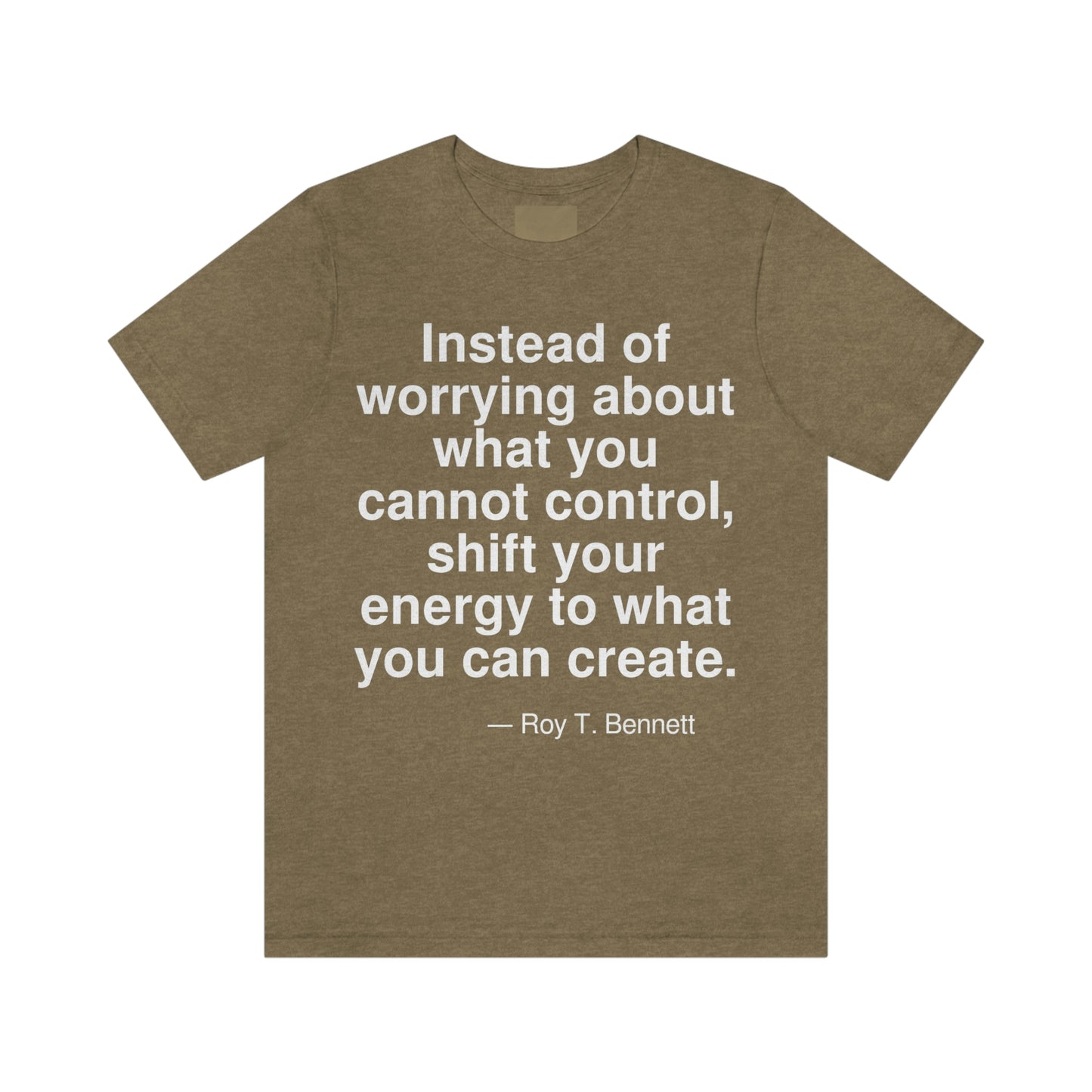 Instead of worrying about what you cannot control, shift your energy to what you can create. -- Roy T. Bennett. Adult premium quality t-shirt