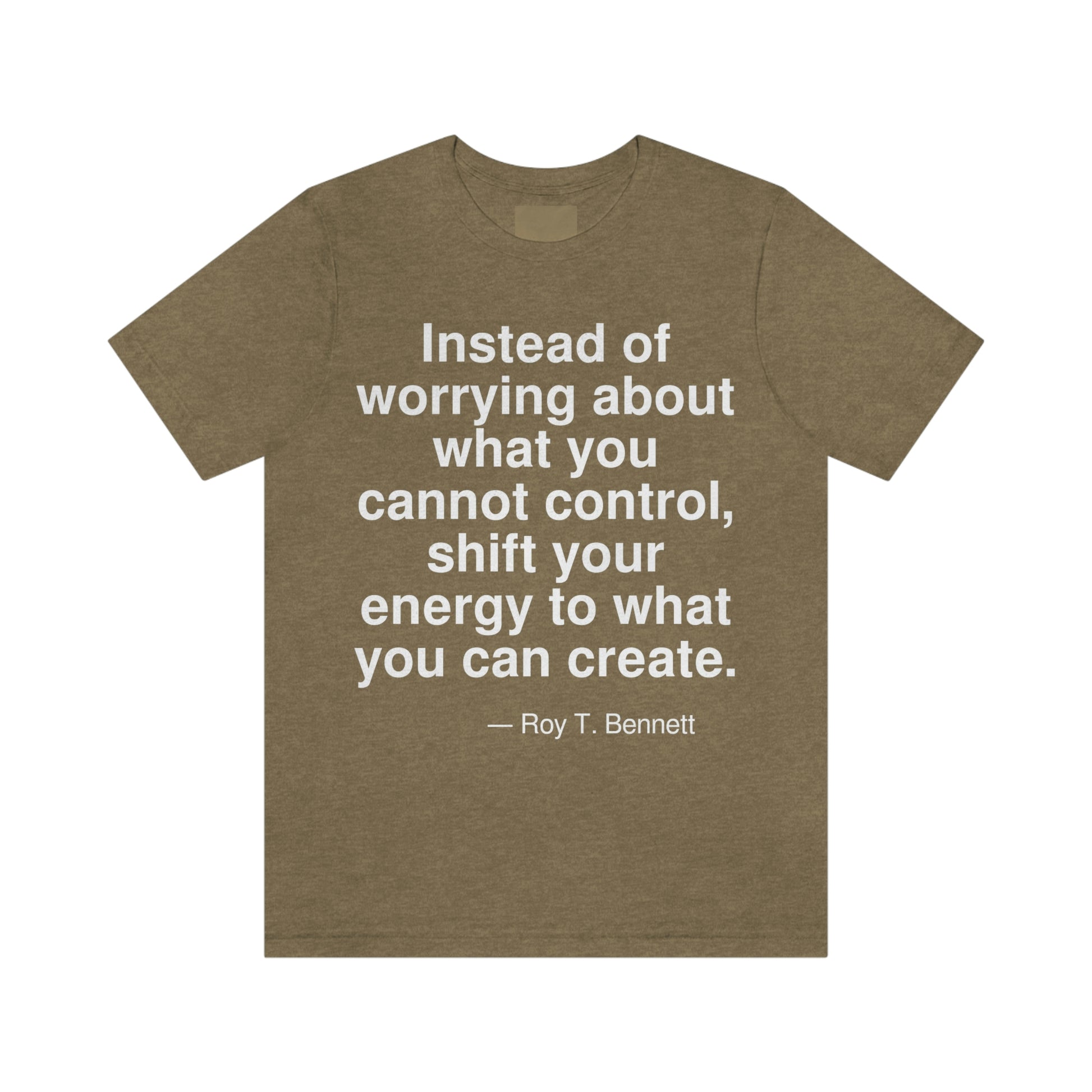 Instead of worrying about what you cannot control, shift your energy to what you can create. -- Roy T. Bennett. Adult premium quality t-shirt