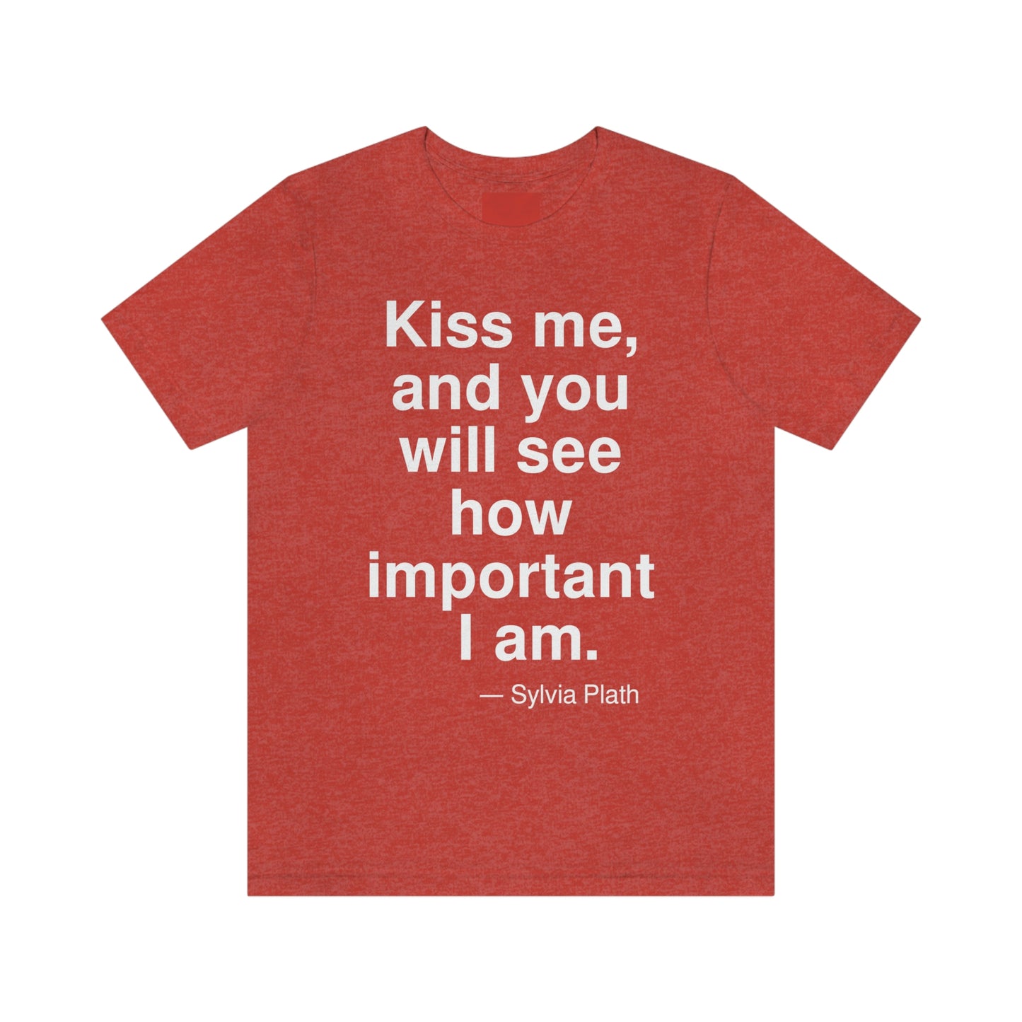 Kiss me, and you will see how important I am. -- Sylvia Plath. Adult premium quality t-shirt