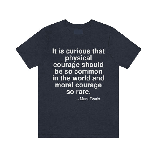 It is curious that physical courage should be so common in the world and moral courage so rare. -- Mark Twain. Adult premium quality t-shirt