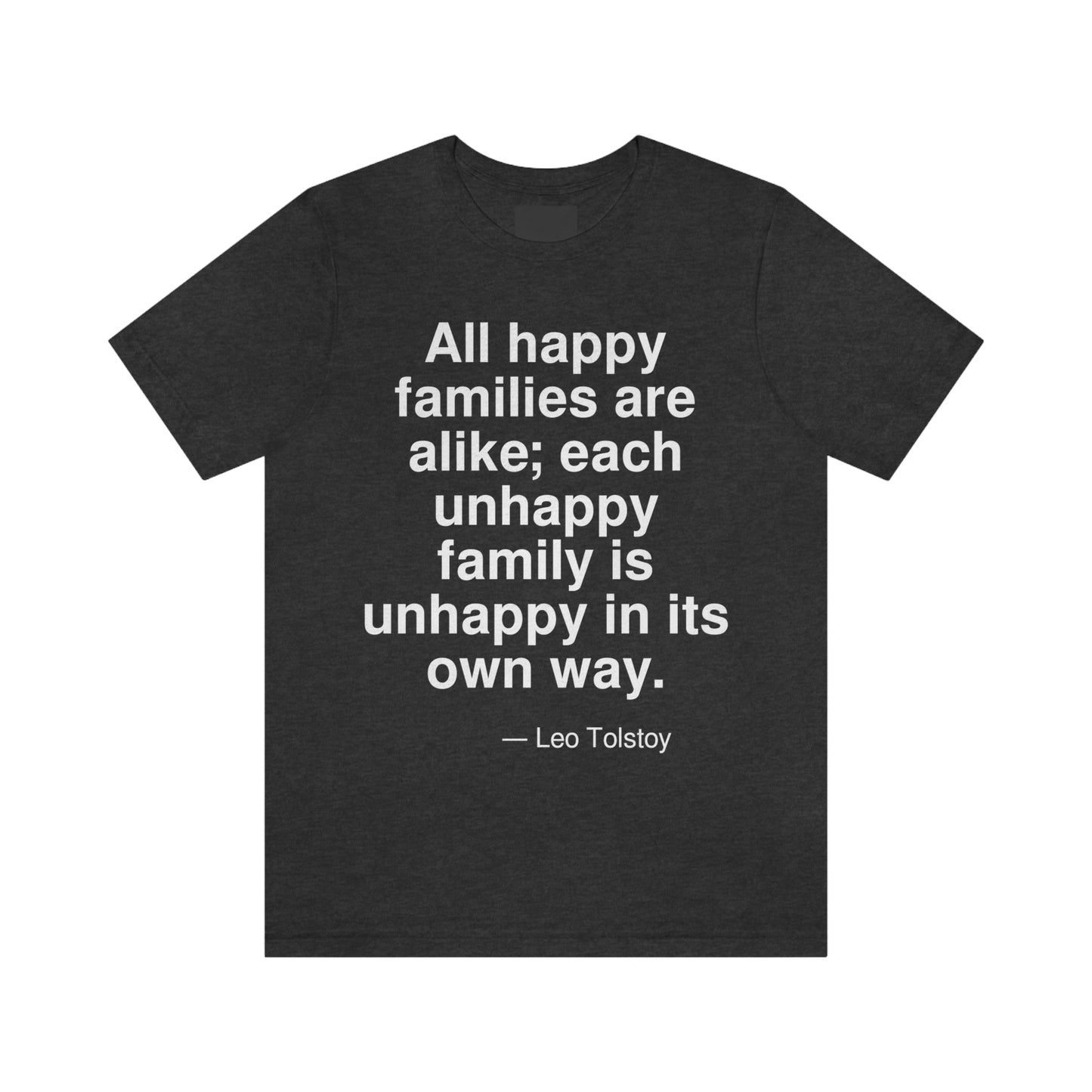 All happy families are alike; each unhappy family is unhappy in its own way. -- Leo Tolstoy. Adult premium quality t-shirt