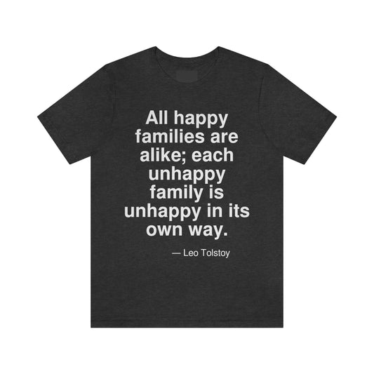 All happy families are alike; each unhappy family is unhappy in its own way. -- Leo Tolstoy. Adult premium quality t-shirt