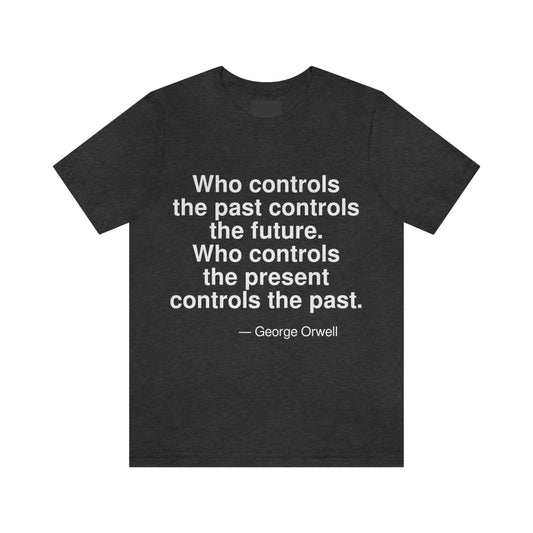 Who controls the past controls the future. Who controls the present controls the past. -- George Orwell. Adult premium quality t-shirt