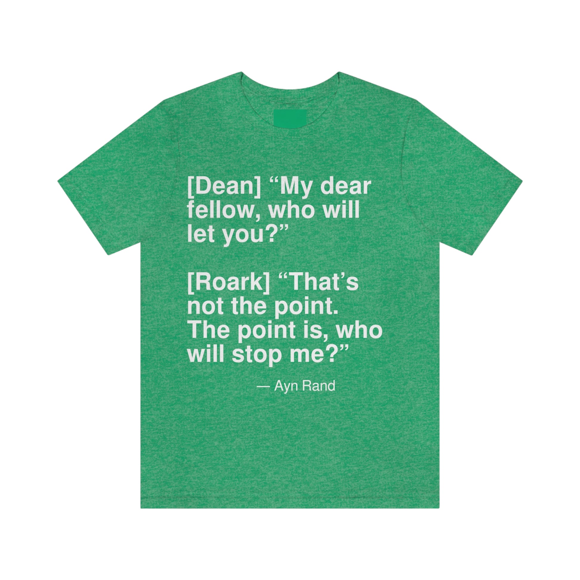 [Dean] "My dear fellow, who will let you?" [Roark] "That's not the point. The point is, who will stop me?" -- Ayn Rand. Adult premium quality t-shirt