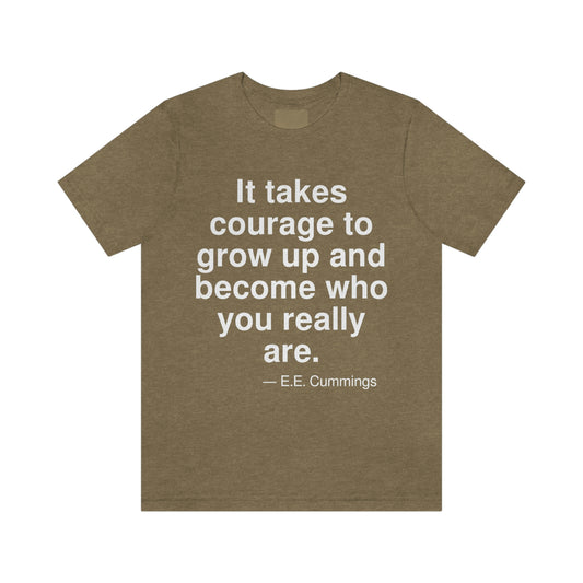 It takes courage to grow up and become who you really are. -- E. E. Cummings. Adult premium quality t-shirt