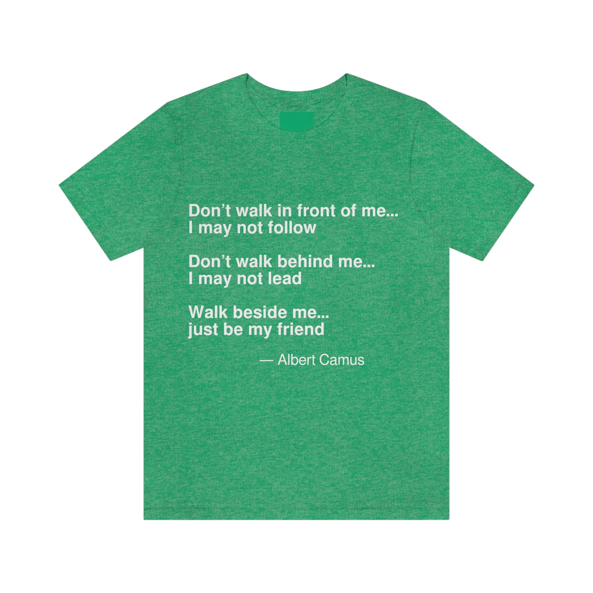 Don't walk in front of me . . . I may not follow. Don't walk behind me . . . I may not lead. Walk beside me . . . just be my friend. -- Albert Camus. Adult premium quality t-shirt