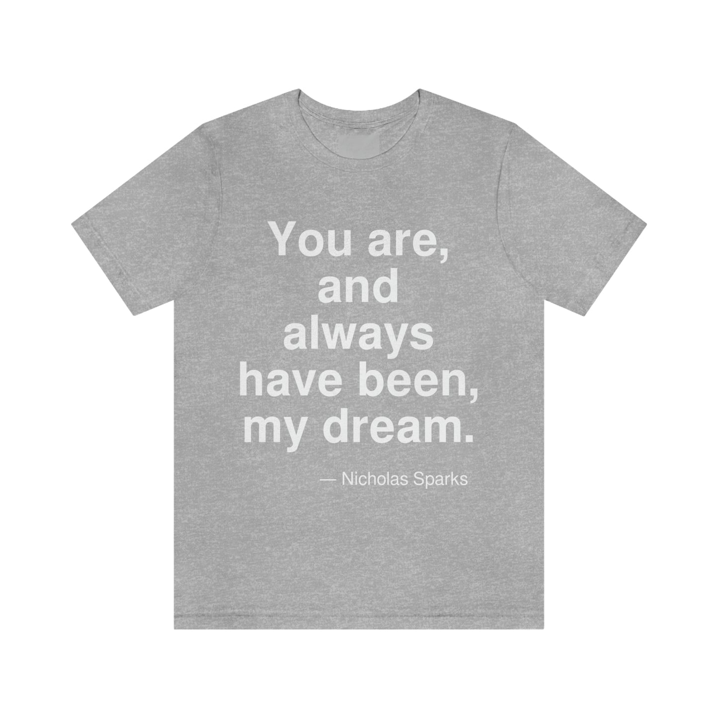 You are, and always have been, my dream. -- Nicholas Sparks. Adult premium quality t-shirt