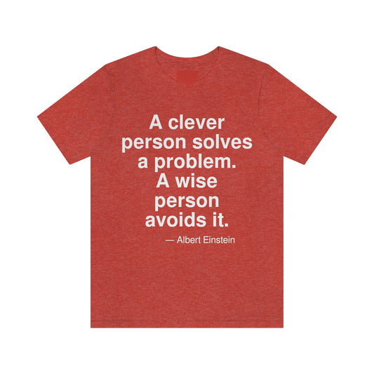 A clever person solves a problem. A wise person avoids it. -- Albert Einstein. Adult premium quality t-shirt