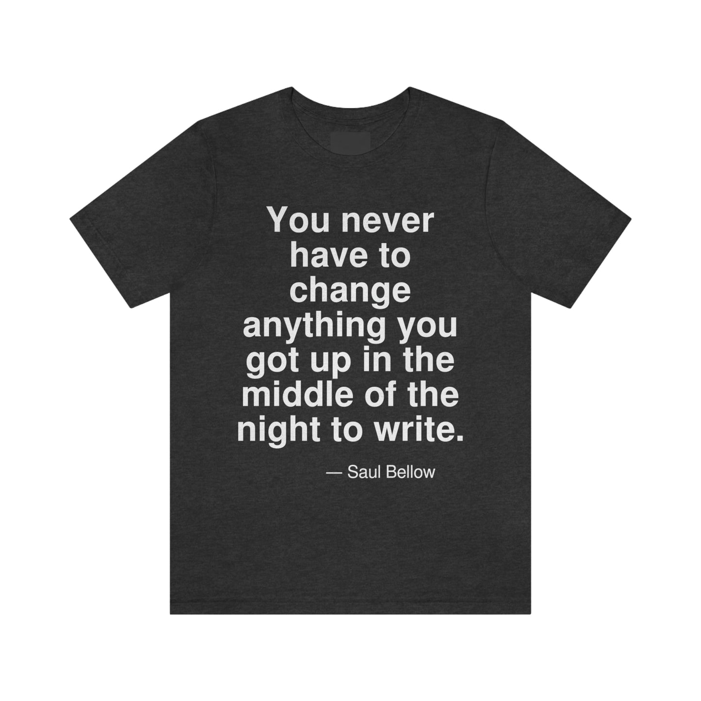 You never have to change anything you got up in the middle of the night to write. -- Saul Bellow. Adult premium quality t-shirt