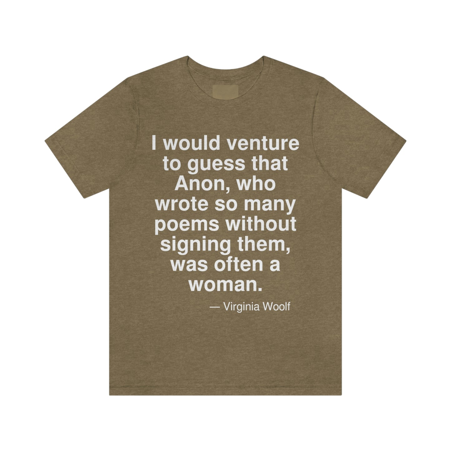 I would venture to guess that Anon, who wrote so many poems without signing them, was often a woman. -- Virginia Woolf. Adult premium quality t-shirt