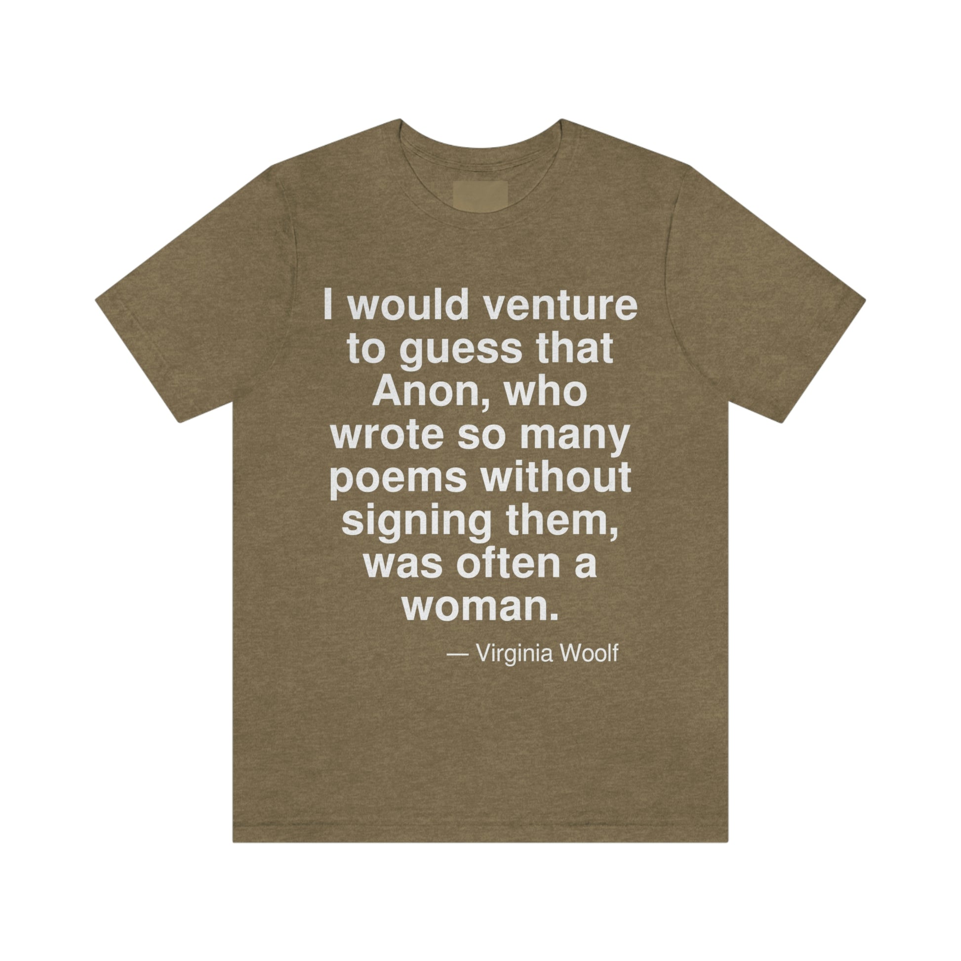 I would venture to guess that Anon, who wrote so many poems without signing them, was often a woman. -- Virginia Woolf. Adult premium quality t-shirt