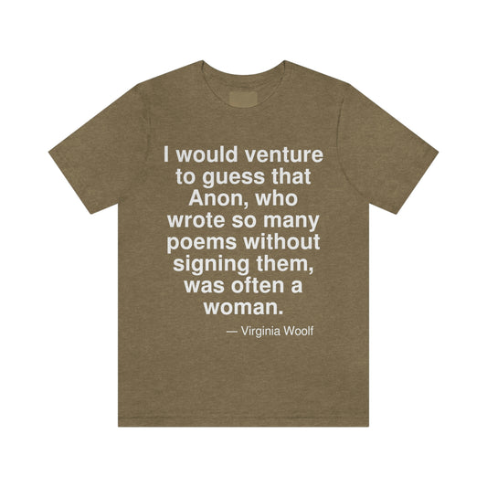 I would venture to guess that Anon, who wrote so many poems without signing them, was often a woman. -- Virginia Woolf. Adult premium quality t-shirt