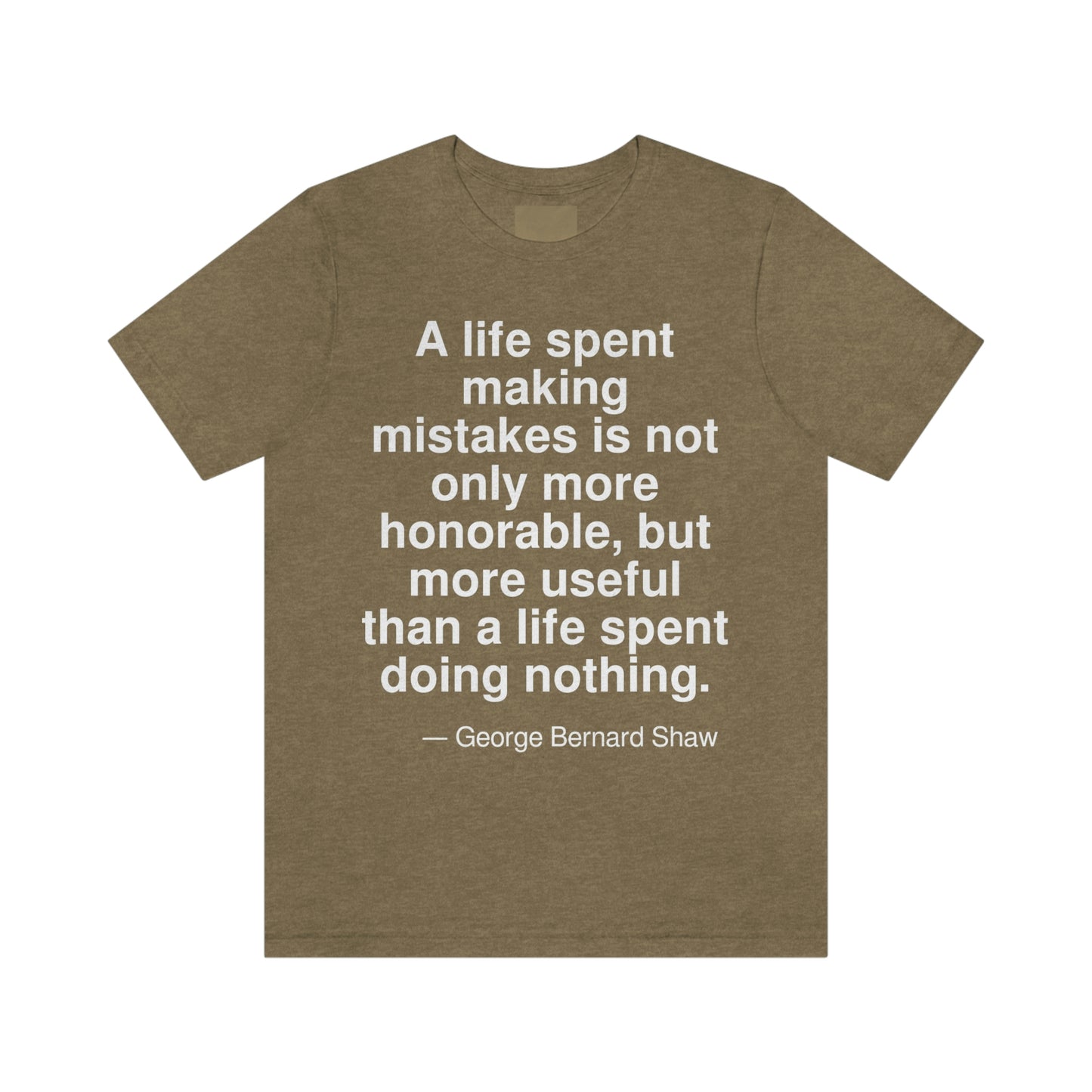 A life spent making mistakes is not only more honorable, but more useful than a life spent doing nothing. -- George Bernard Shaw. Adult premium quality t-shirt