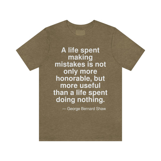 A life spent making mistakes is not only more honorable, but more useful than a life spent doing nothing. -- George Bernard Shaw. Adult premium quality t-shirt