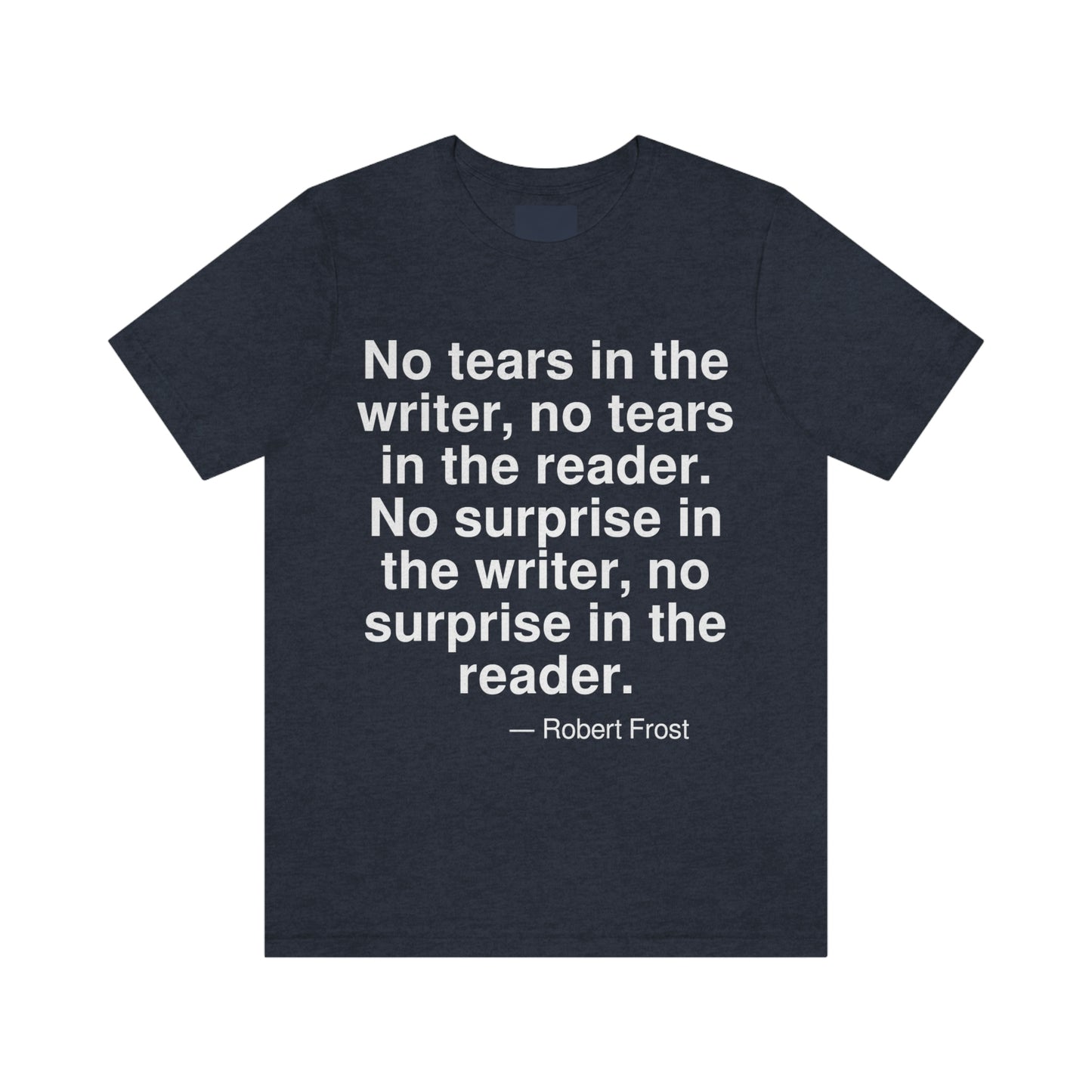 No tears in the writer, no tears in the reader. No surprise in the writer, no surprise in the reader. -- Robert Frost. Adult premium quality t-shirt