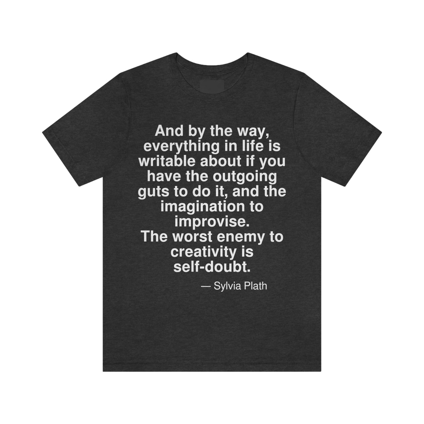 And by the way, everything in life is writable about if you have the outgoing guts to do it, and the imagination to improvise. The worst enemy to creativity is self-doubt. -- Sylvia Plath. Adult premium quality t-shirt