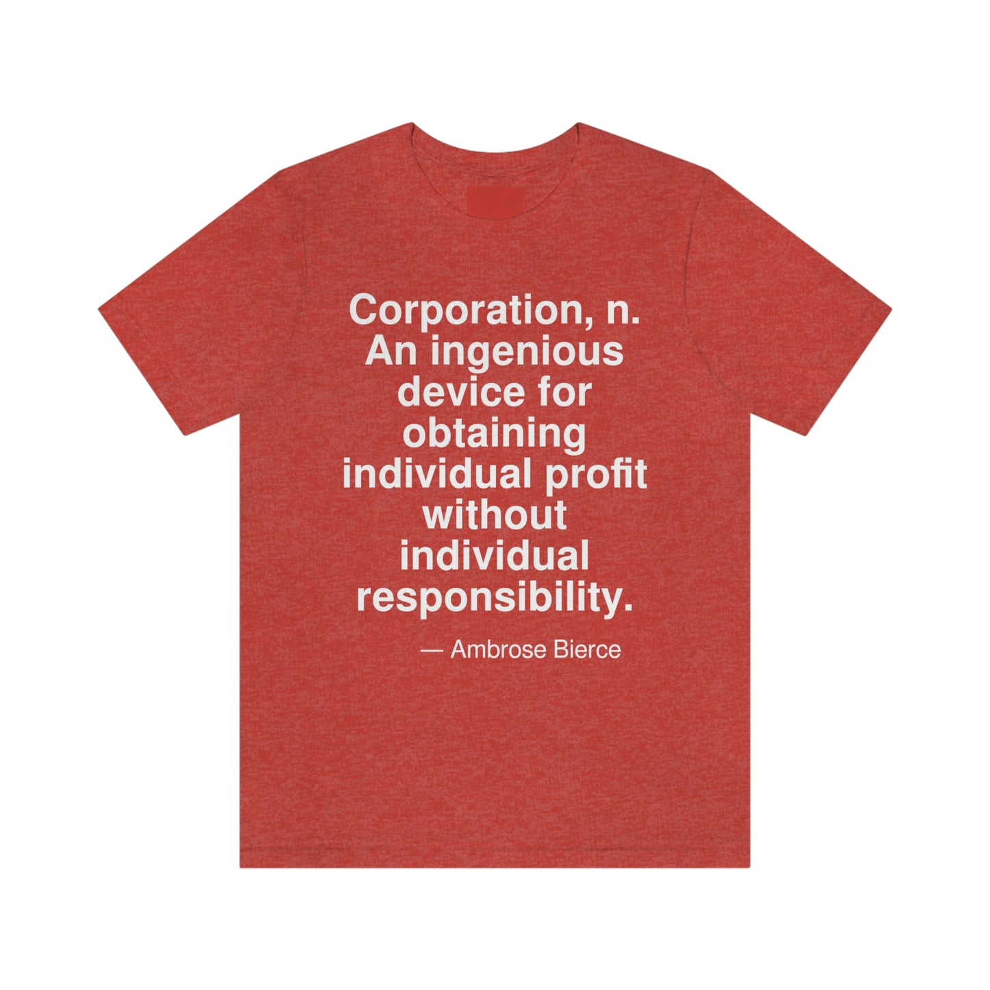 Corporation, n. An ingenious device for obtaining individual profit without individual responsibility. -- Ambrose Bierce. Adult premium quality t-shirt