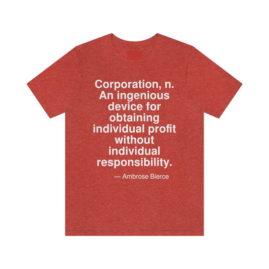 Corporation, n. An ingenious device for obtaining individual profit without individual responsibility. -- Ambrose Bierce. Adult premium quality t-shirt