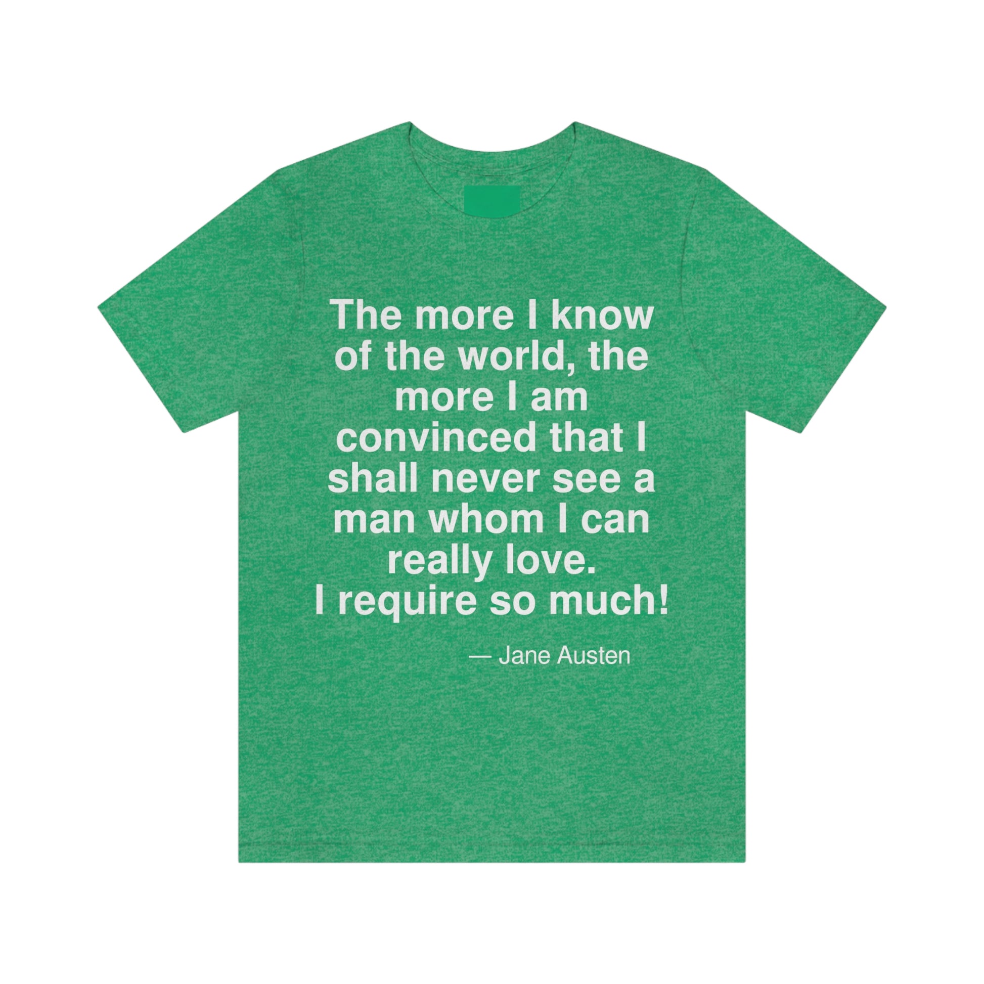 The more I know the world, the more I am convinced that I shall never see a man whom I can really love. I require so much! -- Jane Austen. Adult premium quality t-shirt