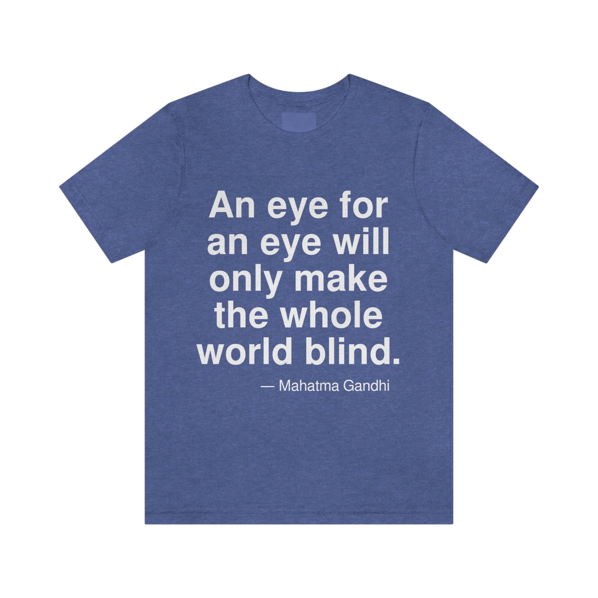 An eye for an eye will only make the whole world blind. -- Mahatma Gandhi. Adult premium quality t-shirt