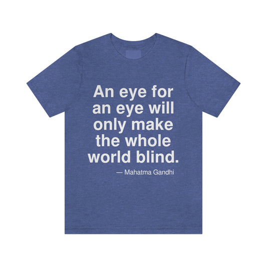 An eye for an eye will only make the whole world blind. -- Mahatma Gandhi. Adult premium quality t-shirt