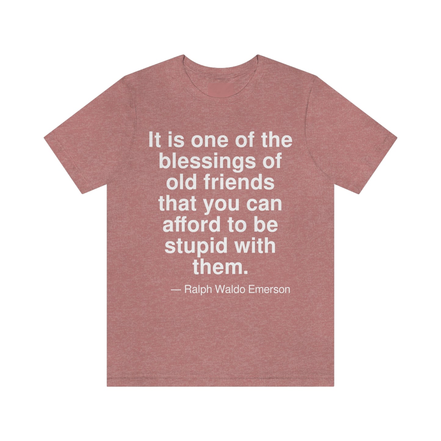 It is one of the blessings of old friends that you can afford to be stupid with them. -- Ralph Waldo Emerson. Adult premium quality t-shirt