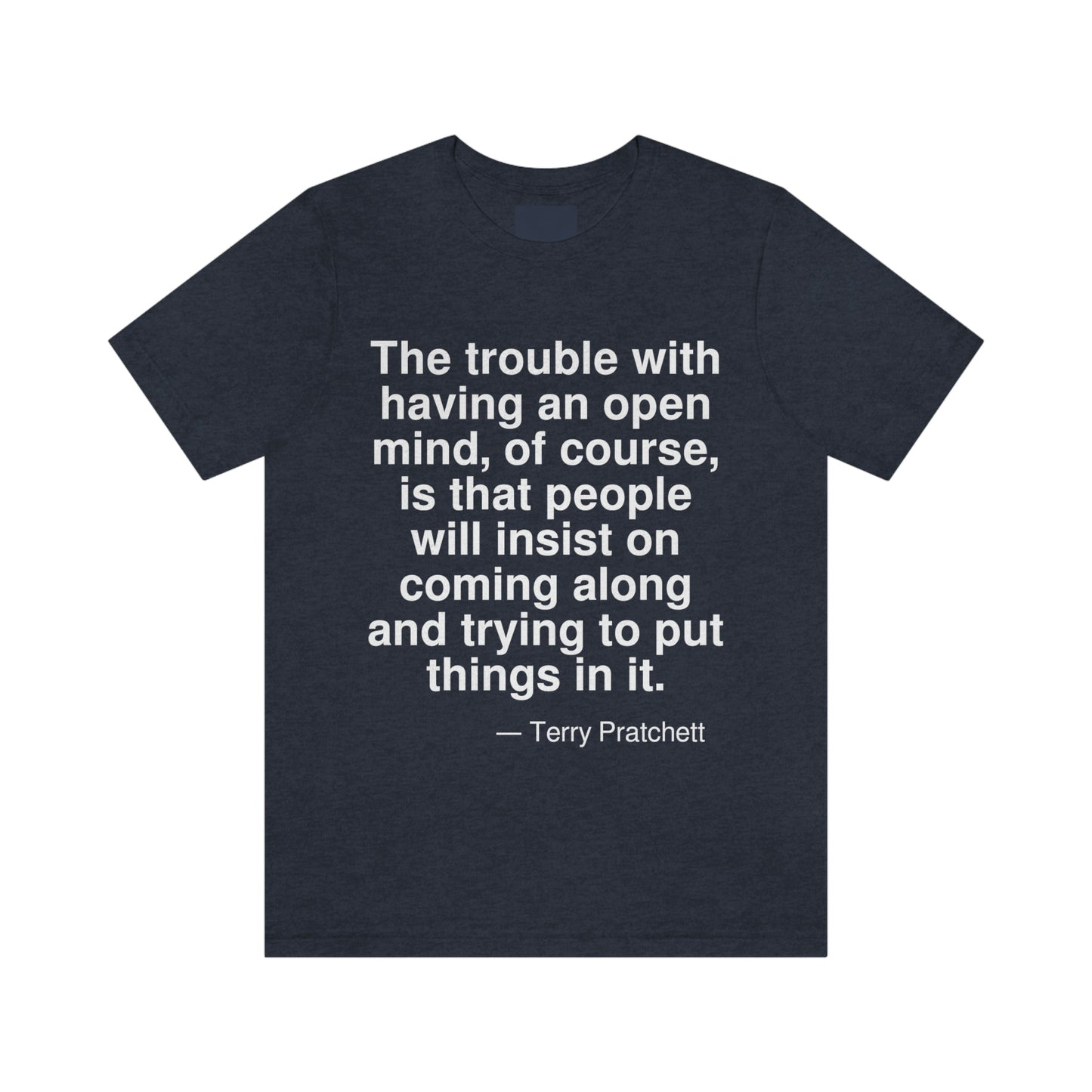 The trouble with having an open mind, of course, is that people will insist on coming along and trying to put things in it. -- Terry Pratchett. Adult premium quality t-shirt