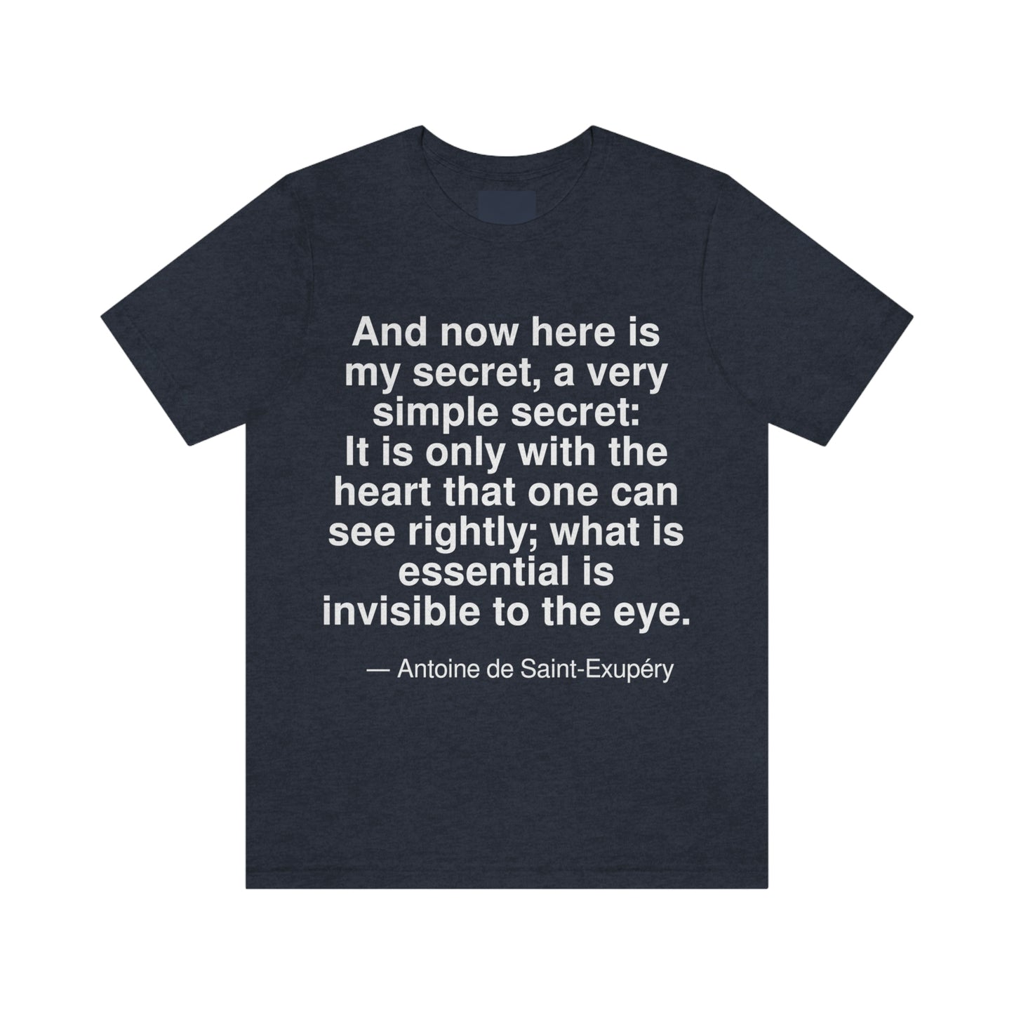 And now here is my secret, a very simple secret: It is only with the heart that one can see rightly; what is essential is invisible to the eye. -- Antonie de Saint-Exupery. Adult premium quality t-shirt