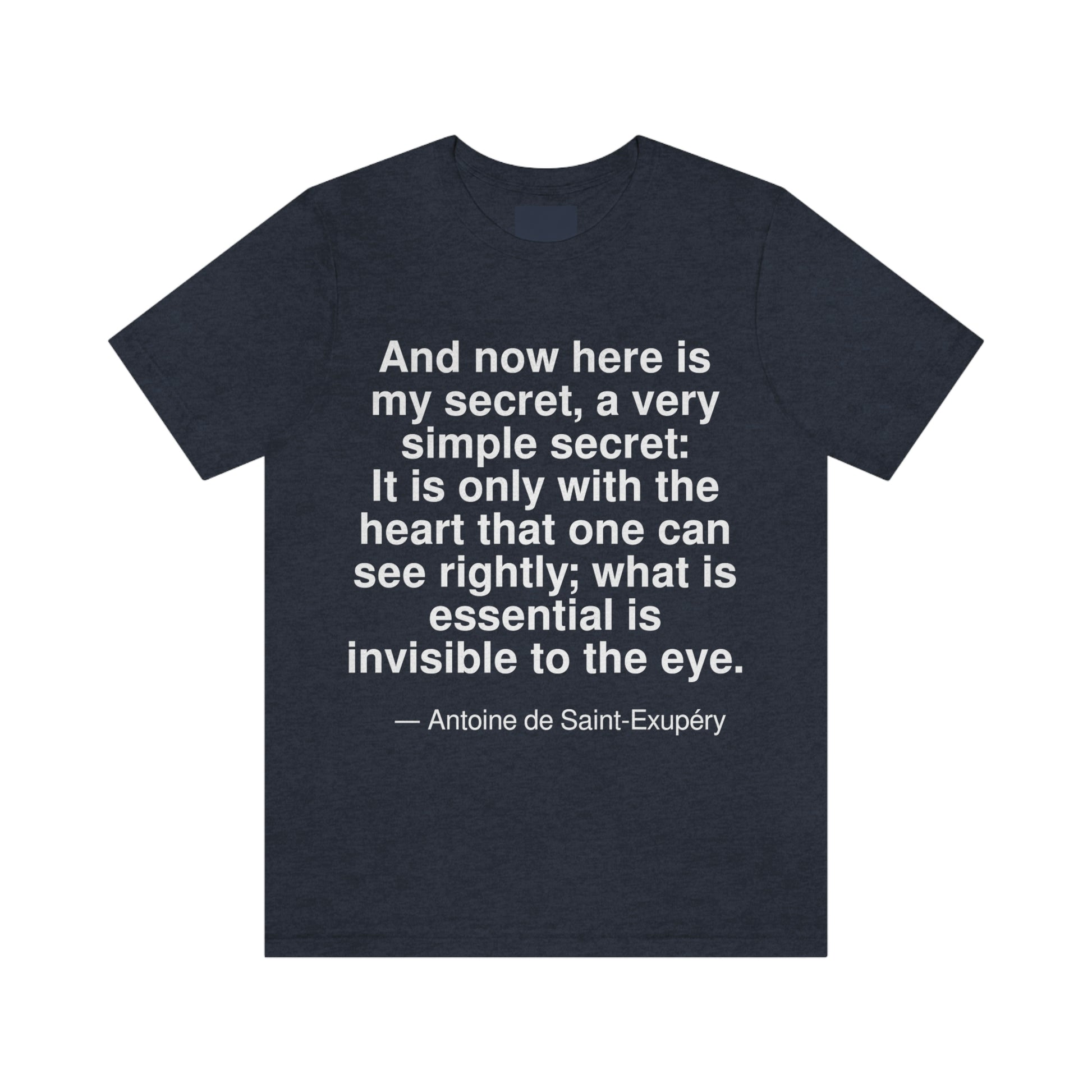 And now here is my secret, a very simple secret: It is only with the heart that one can see rightly; what is essential is invisible to the eye. -- Antonie de Saint-Exupery. Adult premium quality t-shirt