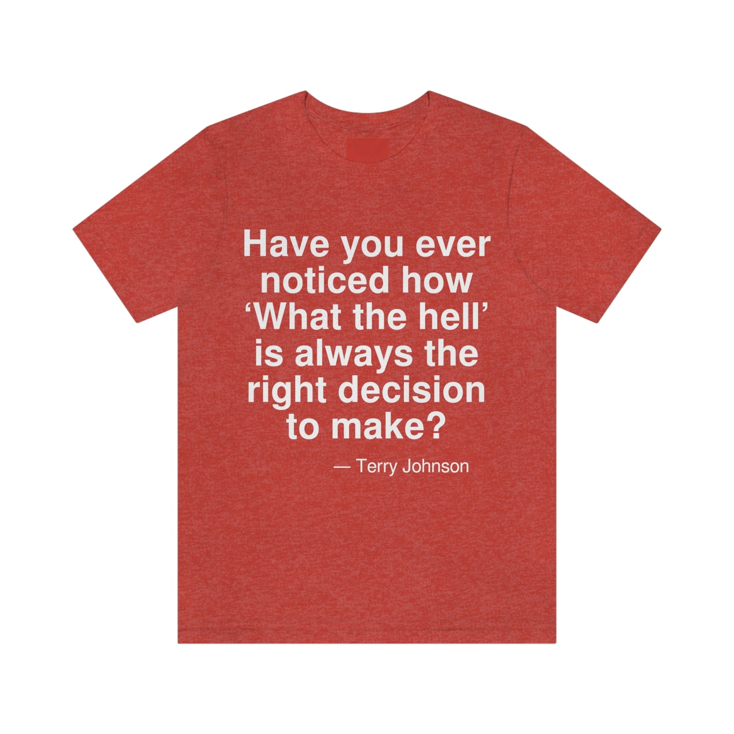 Have you ever noticed how 'What the hell' is always the right decision to make? -- Terry Johnson. Adult premium quality t-shirt