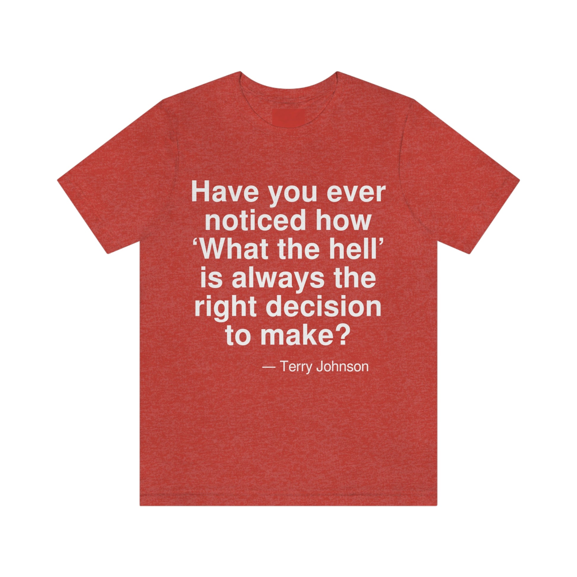 Have you ever noticed how 'What the hell' is always the right decision to make? -- Terry Johnson. Adult premium quality t-shirt