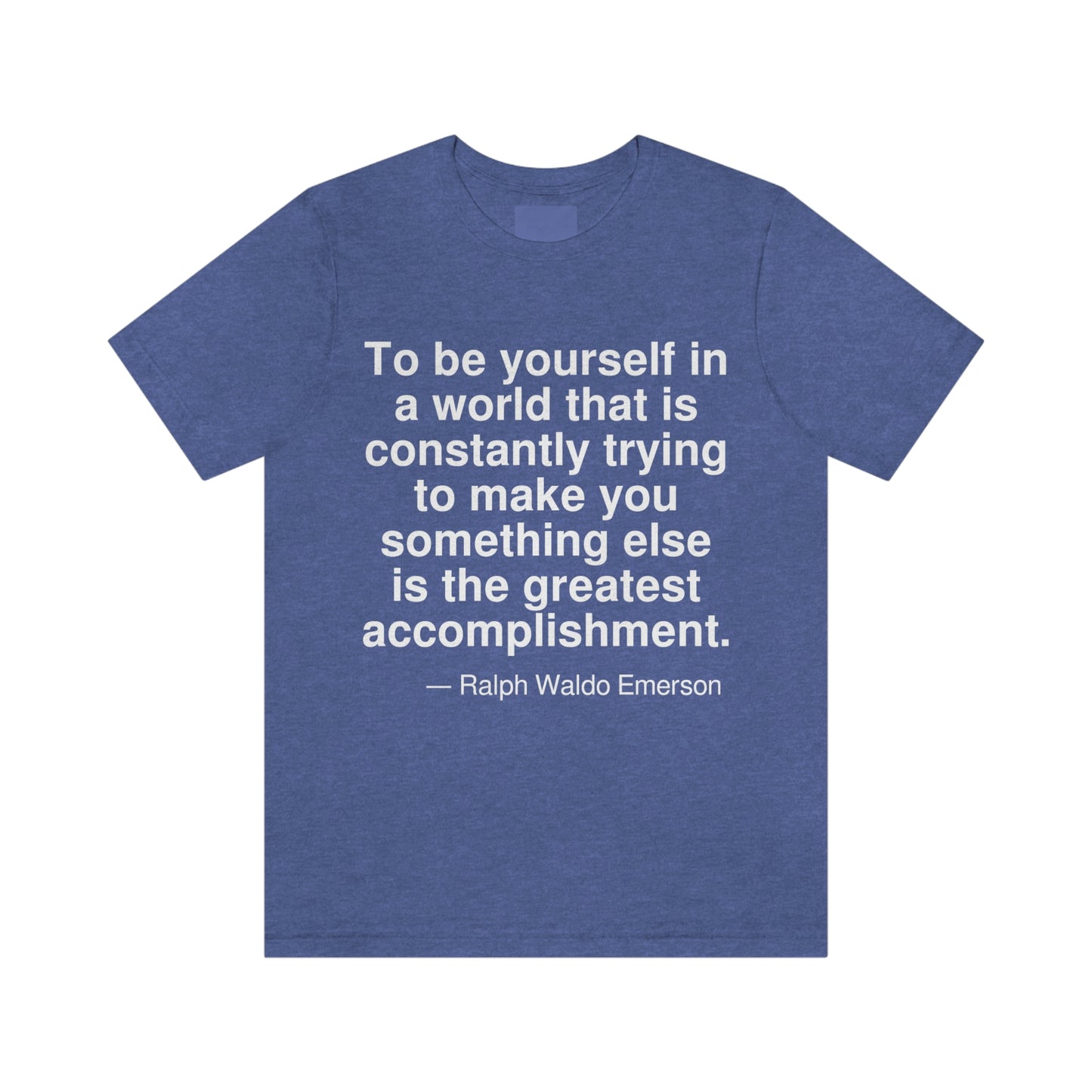 To be yourself in a world that is constantly trying to make you something else is the greatest accomplishment. -- Ralph Waldo Emerson. Adult premium quality t-shirt