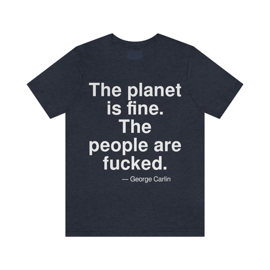 The planet is fine. The people are fucked. -- George Carlin. Adult premium quality t-shirt